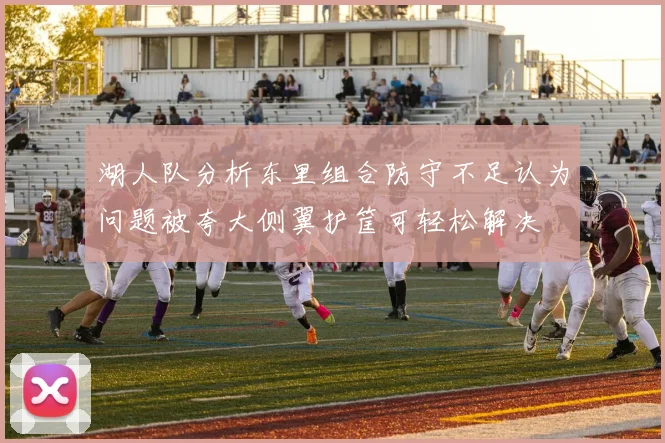 湖人队分析东里组合防守不足认为问题被夸大侧翼护筐可轻松解决