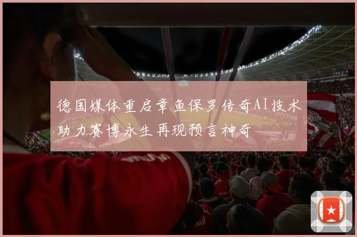 德国媒体重启章鱼保罗传奇AI技术助力赛博永生再现预言神奇